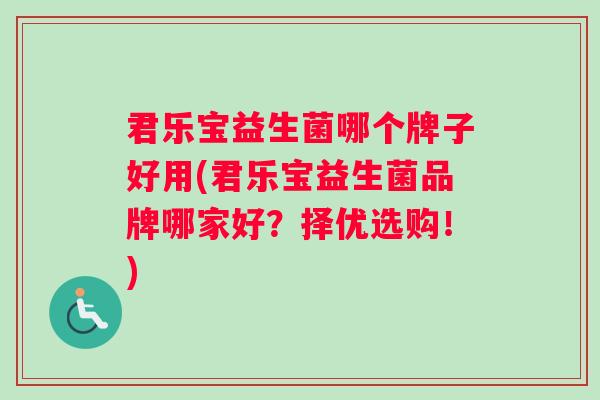 君乐宝益生菌哪个牌子好用(君乐宝益生菌品牌哪家好？择优选购！)