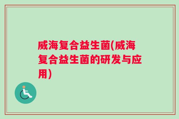 威海复合益生菌(威海复合益生菌的研发与应用)