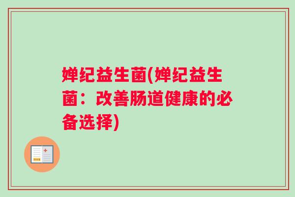 婵纪益生菌(婵纪益生菌：改善肠道健康的必备选择)