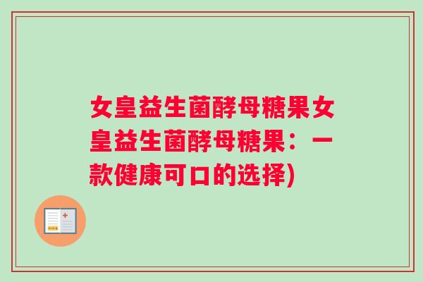 女皇益生菌酵母糖果女皇益生菌酵母糖果：一款健康可口的选择)