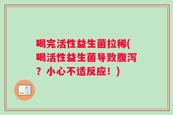 喝完活性益生菌拉稀(喝活性益生菌导致腹泻？小心不适反应！)
