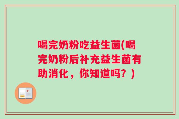 喝完奶粉吃益生菌(喝完奶粉后补充益生菌有助消化，你知道吗？)