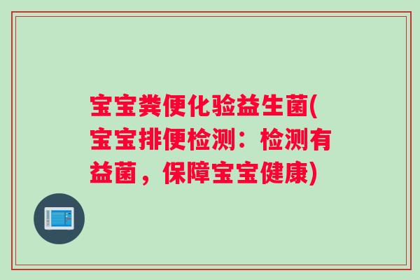 宝宝粪便化验益生菌(宝宝排便检测：检测有益菌，保障宝宝健康)