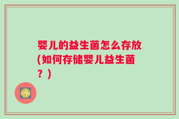 婴儿的益生菌怎么存放(如何存储婴儿益生菌？)