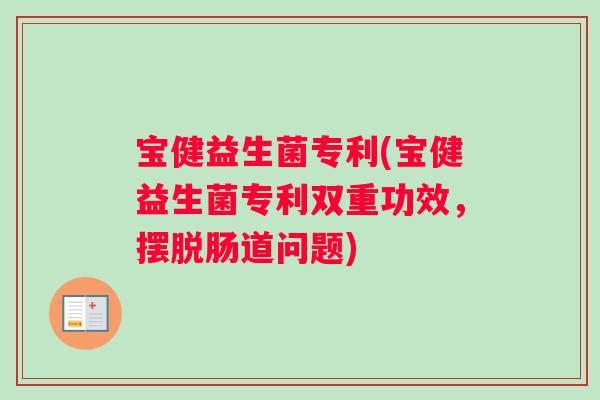 宝健益生菌专利(宝健益生菌专利双重功效，摆脱肠道问题)
