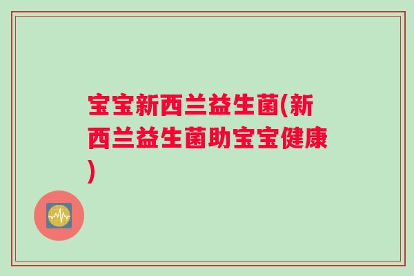 宝宝新西兰益生菌(新西兰益生菌助宝宝健康)