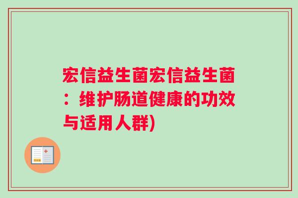 宏信益生菌宏信益生菌：维护肠道健康的功效与适用人群)