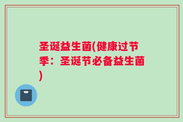 圣诞益生菌(健康过节季：圣诞节必备益生菌)