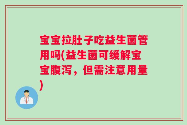 宝宝拉肚子吃益生菌管用吗(益生菌可缓解宝宝腹泻，但需注意用量)