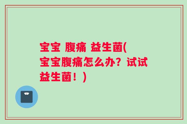 宝宝 腹痛 益生菌(宝宝腹痛怎么办？试试益生菌！)