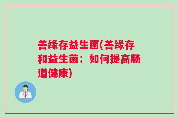善缘存益生菌(善缘存和益生菌：如何提高肠道健康)