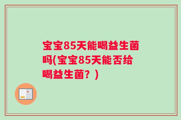 宝宝85天能喝益生菌吗(宝宝85天能否给喝益生菌？)