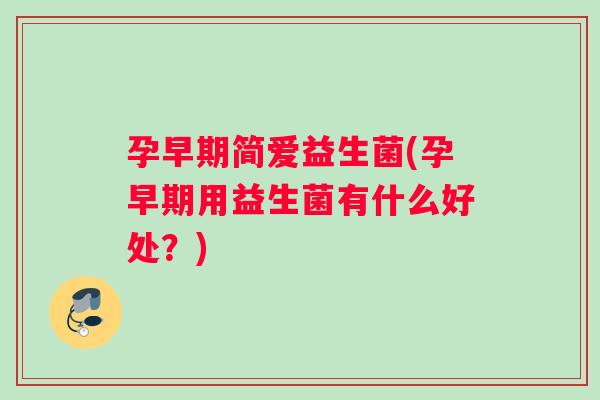 孕早期简爱益生菌(孕早期用益生菌有什么好处？)