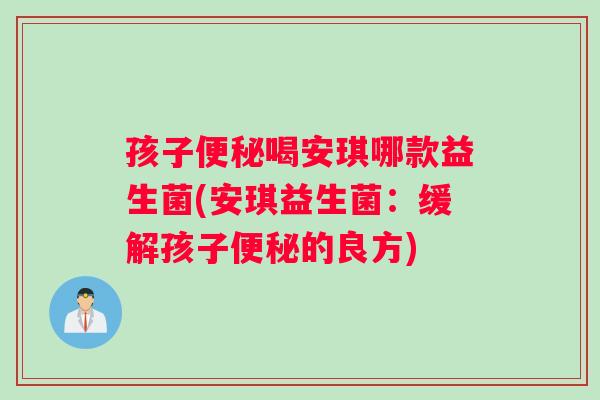 孩子便秘喝安琪哪款益生菌(安琪益生菌：缓解孩子便秘的良方)