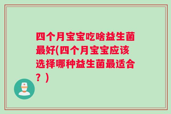 四个月宝宝吃啥益生菌最好(四个月宝宝应该选择哪种益生菌最适合？)