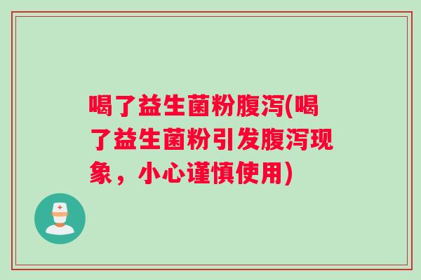 喝了益生菌粉腹泻(喝了益生菌粉引发腹泻现象，小心谨慎使用)