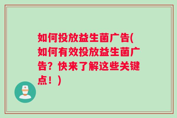 如何投放益生菌广告(如何有效投放益生菌广告？快来了解这些关键点！)