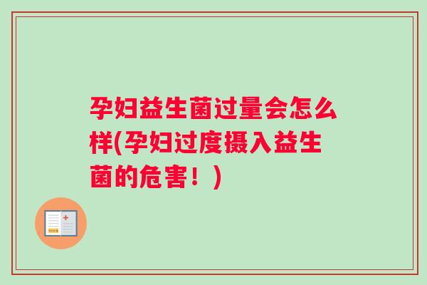 孕妇益生菌过量会怎么样(孕妇过度摄入益生菌的危害！)