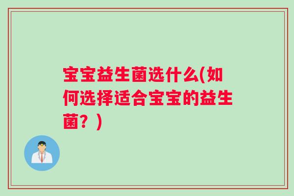 宝宝益生菌选什么(如何选择适合宝宝的益生菌？)