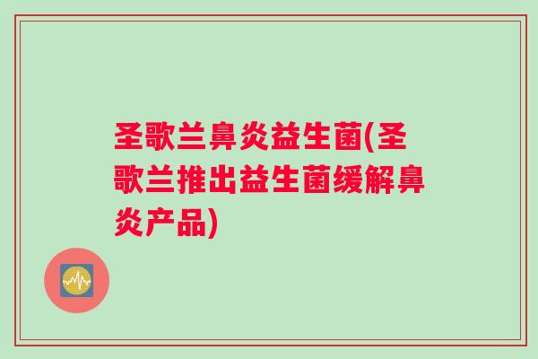 圣歌兰鼻炎益生菌(圣歌兰推出益生菌缓解鼻炎产品)