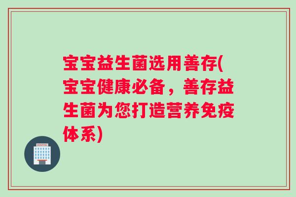 宝宝益生菌选用善存(宝宝健康必备，善存益生菌为您打造营养免疫体系)