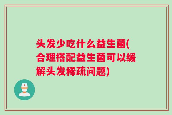 头发少吃什么益生菌(合理搭配益生菌可以缓解头发稀疏问题)