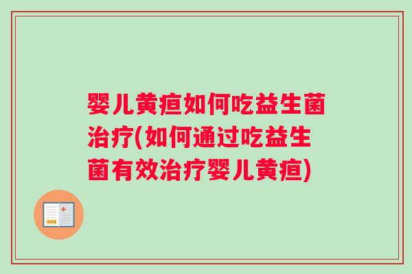婴儿黄疸如何吃益生菌治疗(如何通过吃益生菌有效治疗婴儿黄疸)