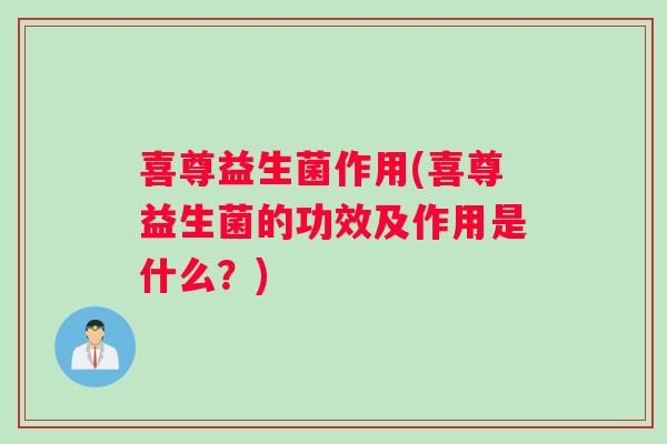 喜尊益生菌作用(喜尊益生菌的功效及作用是什么？)