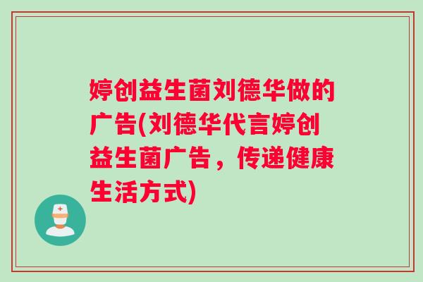 婷创益生菌刘德华做的广告(刘德华代言婷创益生菌广告，传递健康生活方式)