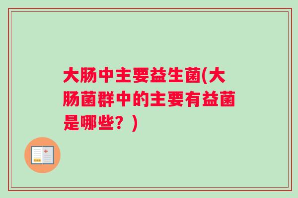 大肠中主要益生菌(大肠菌群中的主要有益菌是哪些？)