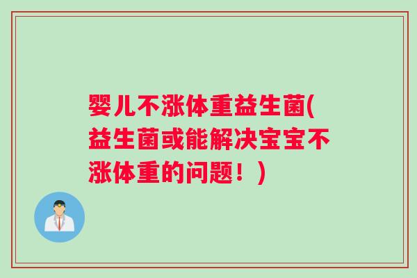 婴儿不涨体重益生菌(益生菌或能解决宝宝不涨体重的问题！)