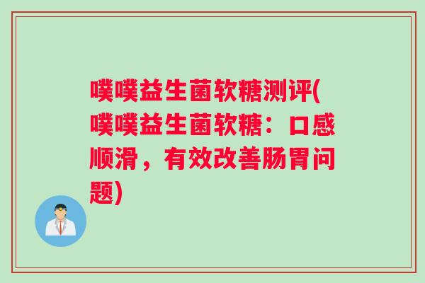 噗噗益生菌软糖测评(噗噗益生菌软糖：口感顺滑，有效改善肠胃问题)