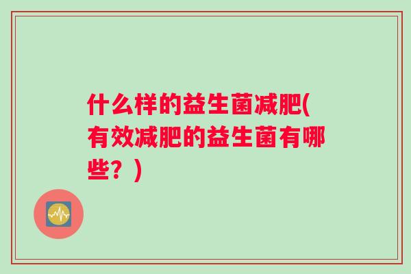 什么样的益生菌减肥(有效减肥的益生菌有哪些？)