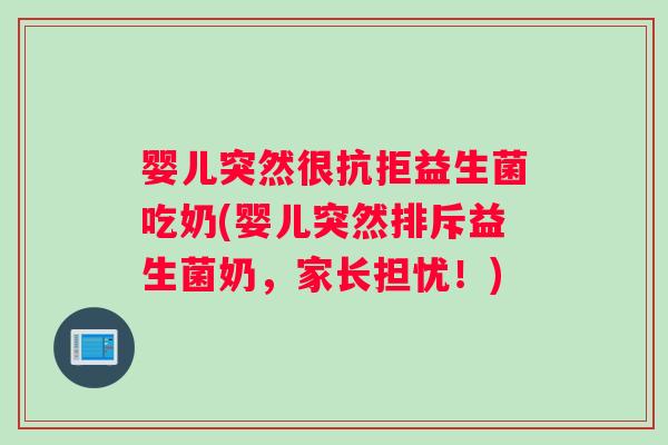 婴儿突然很抗拒益生菌吃奶(婴儿突然排斥益生菌奶，家长担忧！)