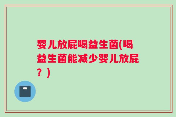 婴儿放屁喝益生菌(喝益生菌能减少婴儿放屁？)