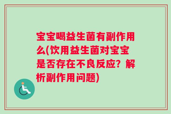 宝宝喝益生菌有副作用么(饮用益生菌对宝宝是否存在不良反应？解析副作用问题)