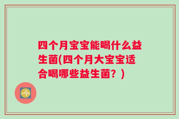四个月宝宝能喝什么益生菌(四个月大宝宝适合喝哪些益生菌？)
