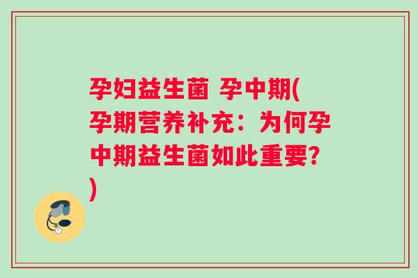 孕妇益生菌 孕中期(孕期营养补充：为何孕中期益生菌如此重要？)