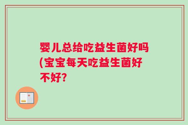 婴儿总给吃益生菌好吗(宝宝每天吃益生菌好不好？
