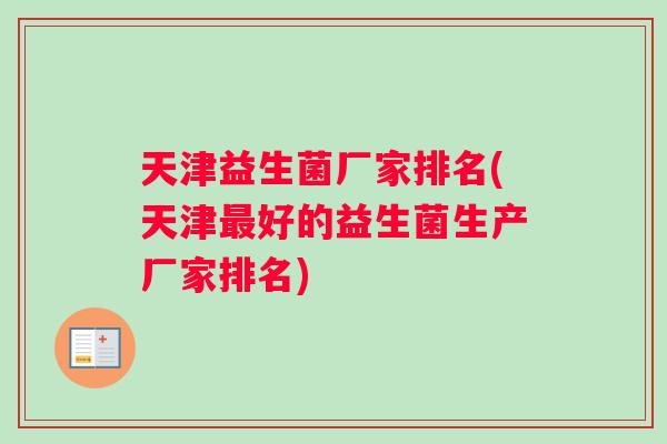 天津益生菌厂家排名(天津最好的益生菌生产厂家排名)