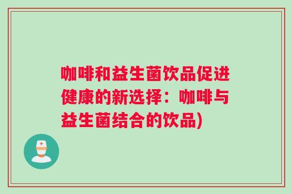 咖啡和益生菌饮品促进健康的新选择：咖啡与益生菌结合的饮品)