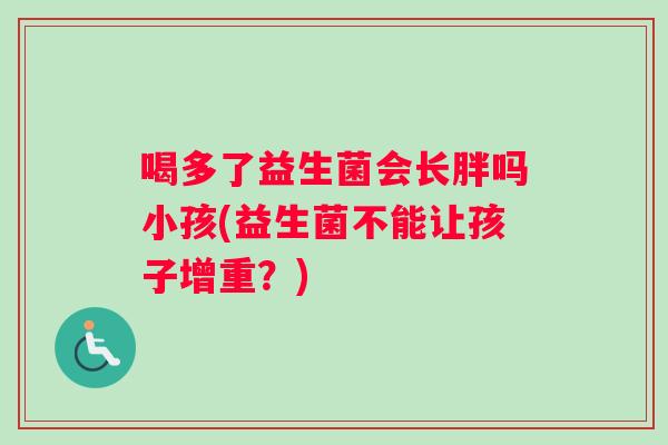 喝多了益生菌会长胖吗小孩(益生菌不能让孩子增重？)