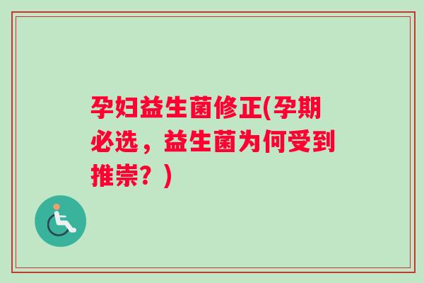 孕妇益生菌修正(孕期必选，益生菌为何受到推崇？)