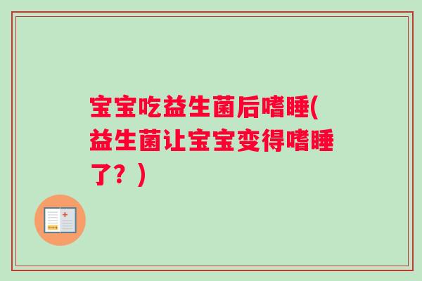 宝宝吃益生菌后嗜睡(益生菌让宝宝变得嗜睡了？)