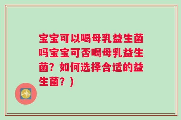 宝宝可以喝母乳益生菌吗宝宝可否喝母乳益生菌？如何选择合适的益生菌？)