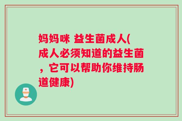 妈妈咪 益生菌成人(成人必须知道的益生菌，它可以帮助你维持肠道健康)