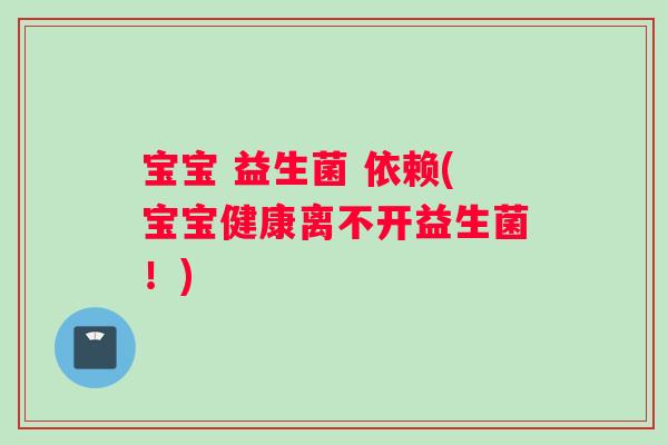 宝宝 益生菌 依赖(宝宝健康离不开益生菌！)