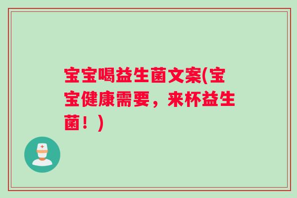 宝宝喝益生菌文案(宝宝健康需要，来杯益生菌！)