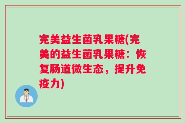 完美益生菌乳果糖(完美的益生菌乳果糖：恢复肠道微生态，提升免疫力)