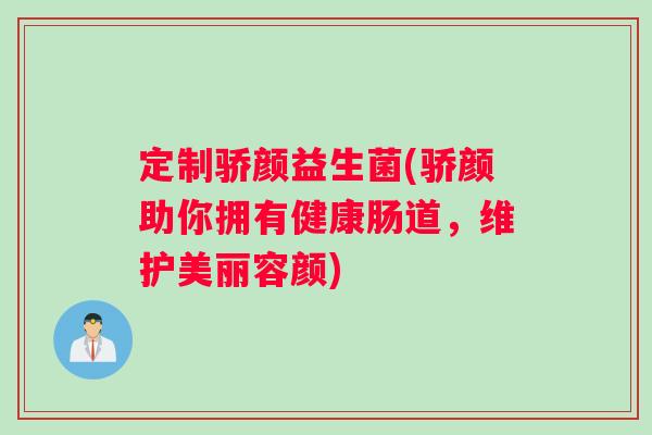 定制骄颜益生菌(骄颜助你拥有健康肠道，维护美丽容颜)
